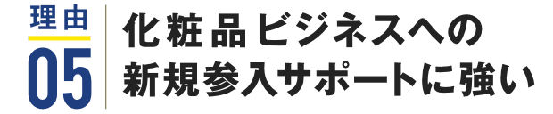 理由05 化粧品ビジネスへの新規参入サポートに強い